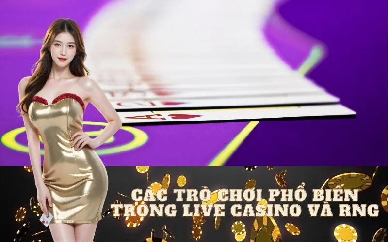 Các trò chơi phổ biến trong Live Casino và RNG