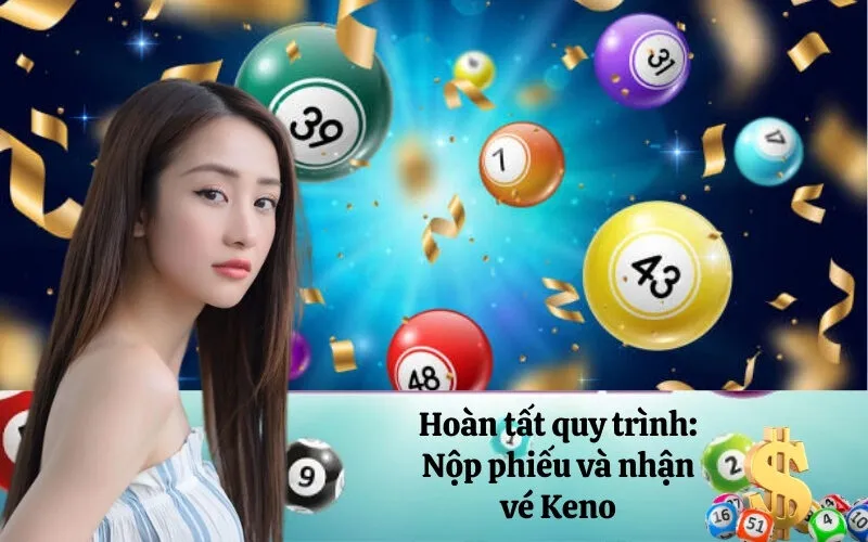 Hoàn tất quy trình: Nộp phiếu và nhận vé Keno