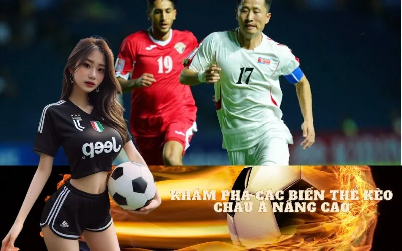 Khám phá các biến thể Kèo Châu Á nâng cao