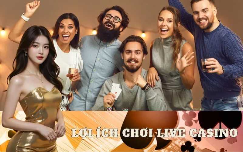 5 Lợi Ích Chơi Live Casino Vượt Trội Bạn Nên Biết Ngay
