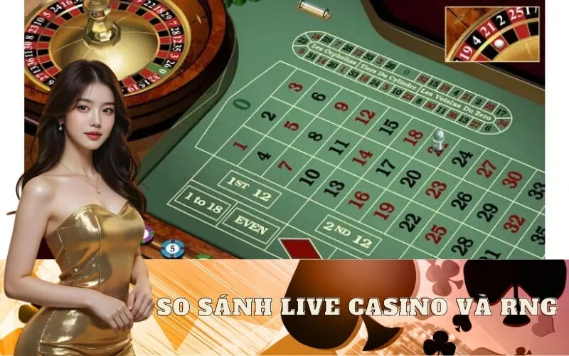 So Sánh Live Casino và RNG: Khác Biệt Quan Trọng Nhất
