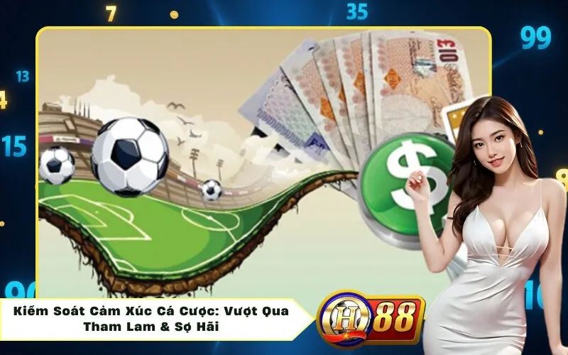 Kiểm Soát Cảm Xúc Cá Cược: Vượt Qua Tham Lam & Sợ Hãi